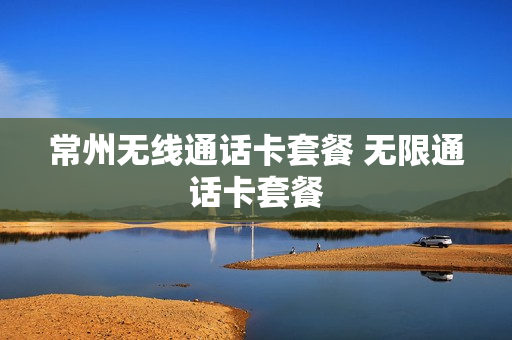 常州无线通话卡套餐 无限通话卡套餐
