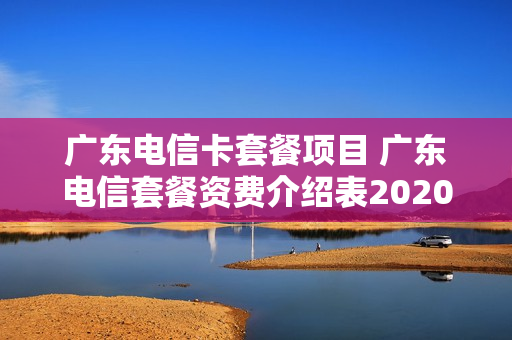 广东电信卡套餐项目 广东电信套餐资费介绍表2020