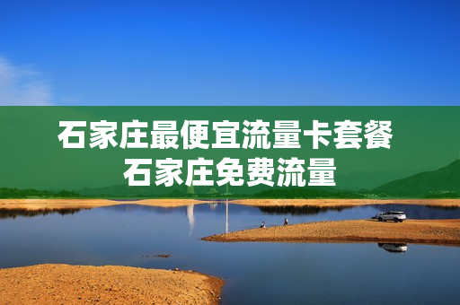 石家庄最便宜流量卡套餐 石家庄免费流量