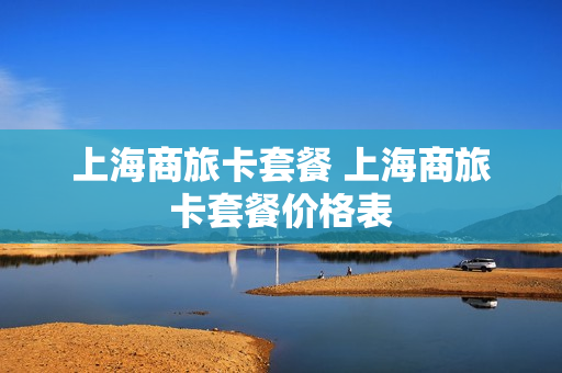 上海商旅卡套餐 上海商旅卡套餐价格表