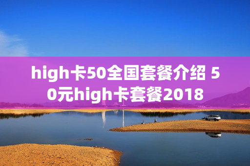 high卡50全国套餐介绍 50元high卡套餐2018