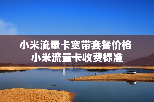 小米流量卡宽带套餐价格 小米流量卡收费标准
