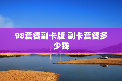 98套餐副卡版 副卡套餐多少钱