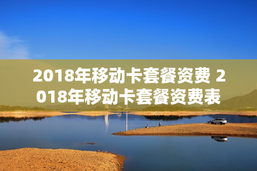2018年移动卡套餐资费 2018年移动卡套餐资费表