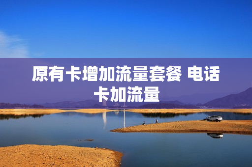 原有卡增加流量套餐 电话卡加流量