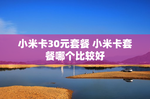 小米卡30元套餐 小米卡套餐哪个比较好