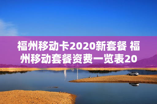 福州移动卡2020新套餐 福州移动套餐资费一览表2019