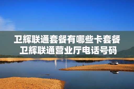 卫辉联通套餐有哪些卡套餐 卫辉联通营业厅电话号码
