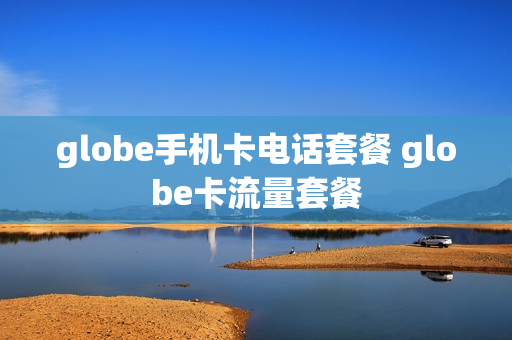 globe手机卡电话套餐 globe卡流量套餐