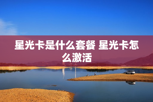 星光卡是什么套餐 星光卡怎么激活