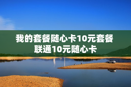 我的套餐随心卡10元套餐 联通10元随心卡