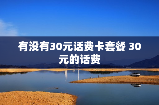 有没有30元话费卡套餐 30元的话费