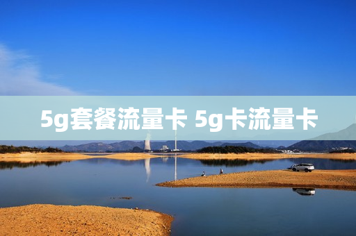5g套餐流量卡 5g卡流量卡