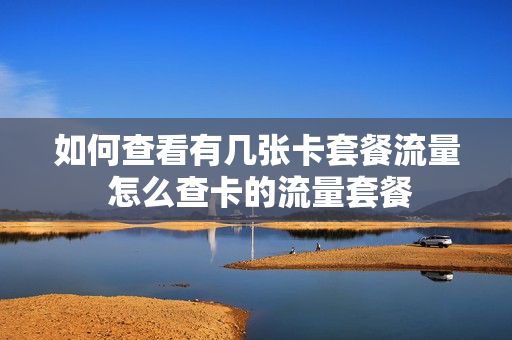 如何查看有几张卡套餐流量 怎么查卡的流量套餐