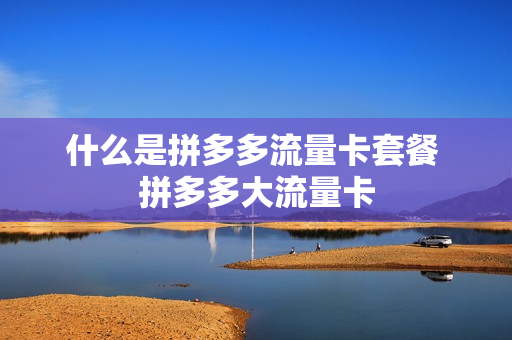 什么是拼多多流量卡套餐 拼多多大流量卡