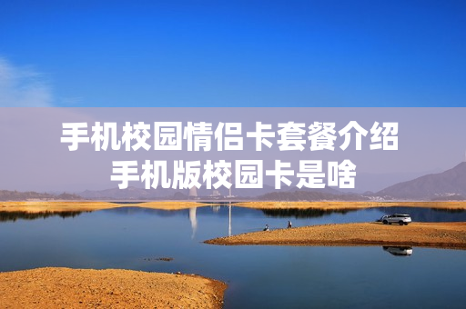 手机校园情侣卡套餐介绍 手机版校园卡是啥
