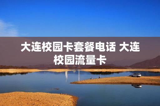 大连校园卡套餐电话 大连校园流量卡