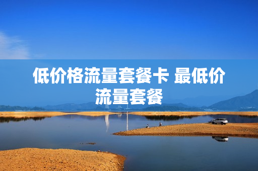 低价格流量套餐卡 最低价流量套餐