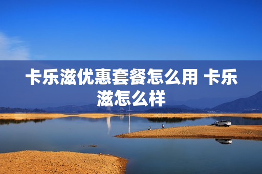 卡乐滋优惠套餐怎么用 卡乐滋怎么样