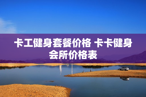 卡工健身套餐价格 卡卡健身会所价格表