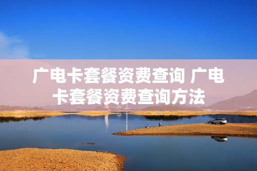 广电卡套餐资费查询 广电卡套餐资费查询方法
