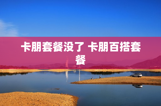 卡朋套餐没了 卡朋百搭套餐