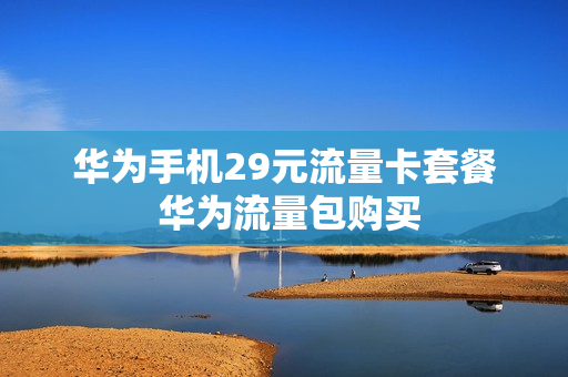 华为手机29元流量卡套餐 华为流量包购买