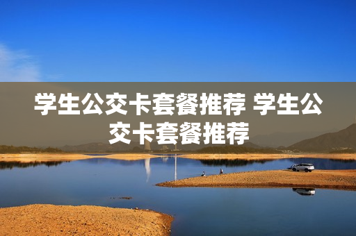 学生公交卡套餐推荐 学生公交卡套餐推荐