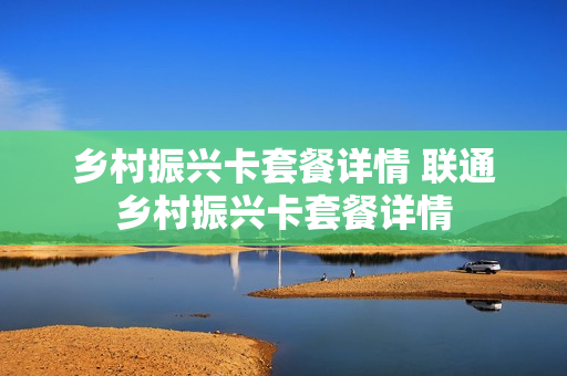 乡村振兴卡套餐详情 联通乡村振兴卡套餐详情