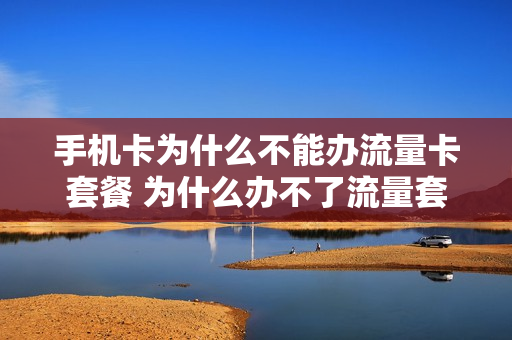 手机卡为什么不能办流量卡套餐 为什么办不了流量套餐