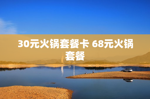 30元火锅套餐卡 68元火锅套餐
