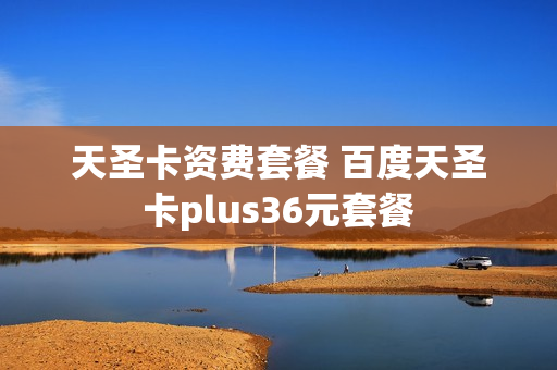 天圣卡资费套餐 百度天圣卡plus36元套餐