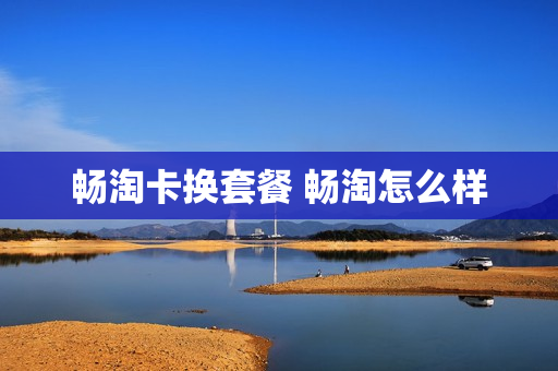 畅淘卡换套餐 畅淘怎么样
