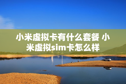 小米虚拟卡有什么套餐 小米虚拟sim卡怎么样