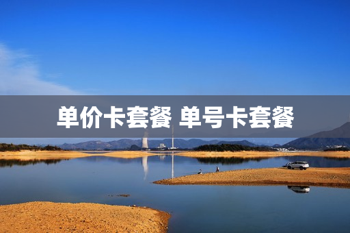 单价卡套餐 单号卡套餐