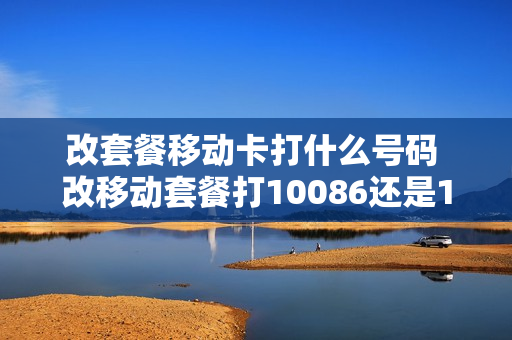 改套餐移动卡打什么号码 改移动套餐打10086还是1008611