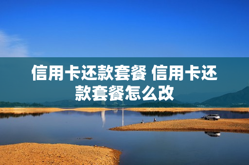 信用卡还款套餐 信用卡还款套餐怎么改