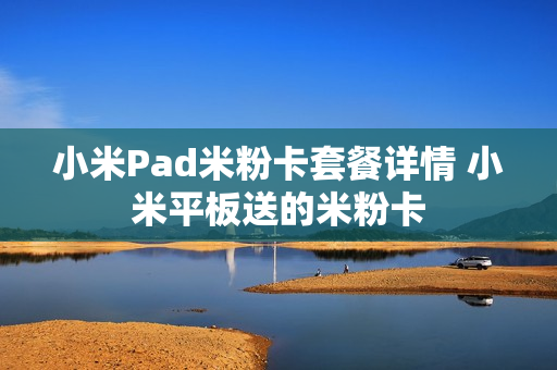 小米Pad米粉卡套餐详情 小米平板送的米粉卡