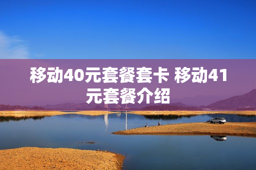 移动40元套餐套卡 移动41元套餐介绍