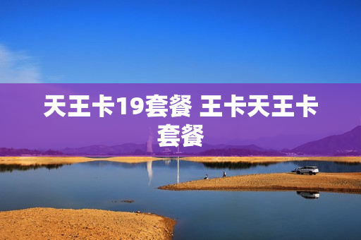 天王卡19套餐 王卡天王卡套餐