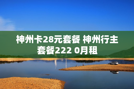 神州卡28元套餐 神州行主套餐222 0月租