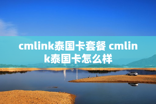 cmlink泰国卡套餐 cmlink泰国卡怎么样