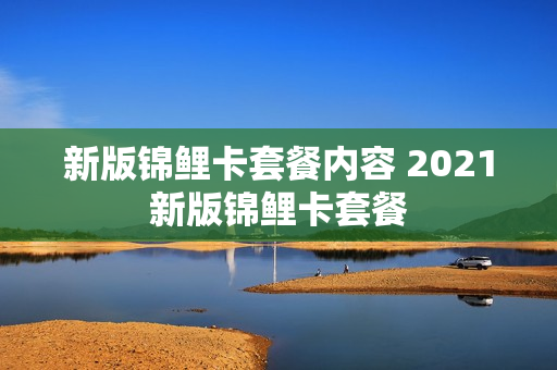新版锦鲤卡套餐内容 2021新版锦鲤卡套餐