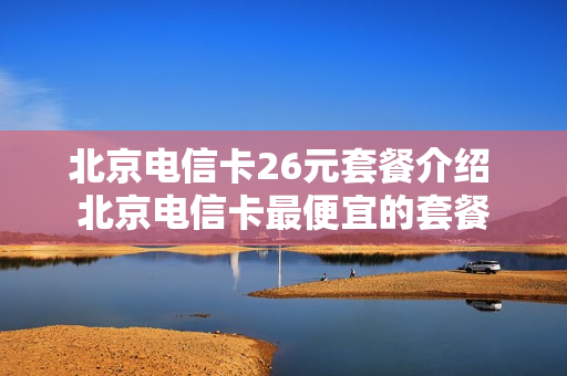 北京电信卡26元套餐介绍 北京电信卡最便宜的套餐