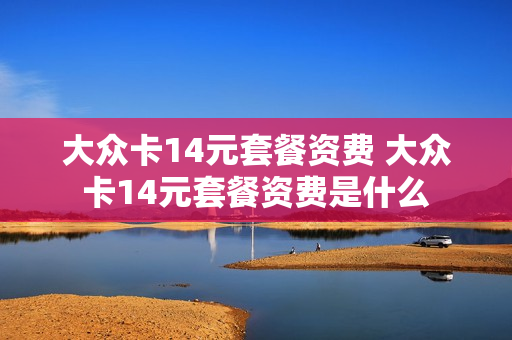 大众卡14元套餐资费 大众卡14元套餐资费是什么