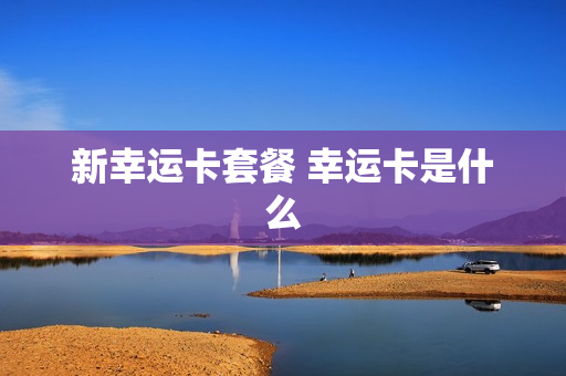 新幸运卡套餐 幸运卡是什么