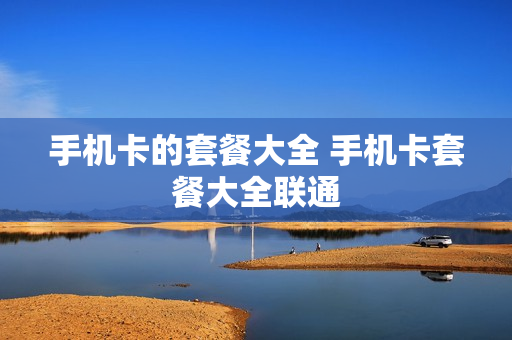 手机卡的套餐大全 手机卡套餐大全联通