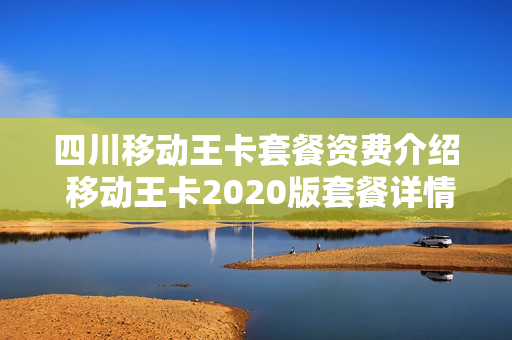 四川移动王卡套餐资费介绍 移动王卡2020版套餐详情