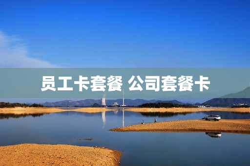 员工卡套餐 公司套餐卡