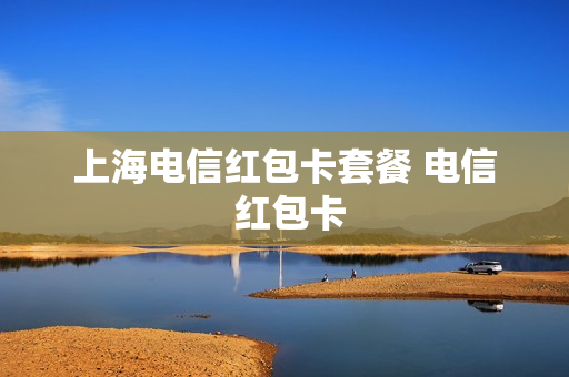 上海电信红包卡套餐 电信 红包卡